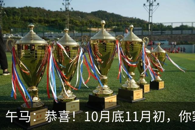 午马:恭喜!10月底11月初,你家天降三喜,第2喜最令人羡慕!