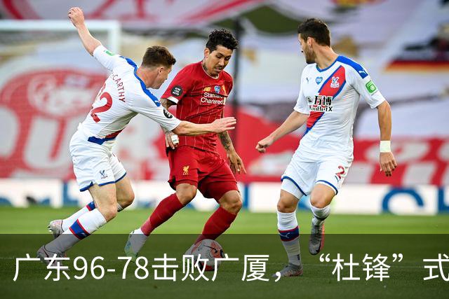广东96-78击败广厦,“杜锋”式用人做对了,徐杰与胡明轩分工成关键!