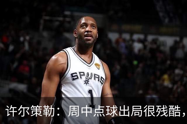 许尔策勒：周中点球出局很残酷，我们约定这次要笑着离开