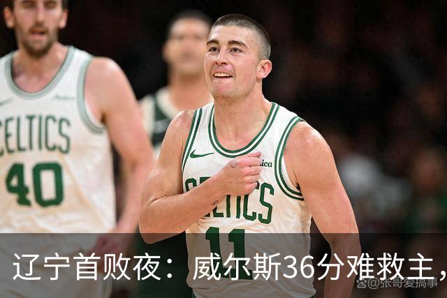 辽宁首败夜:威尔斯36分难救主,孙铭徽伤退广厦仍赢球